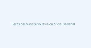 Imagen representativa de la revisión oficial semanal de becas del Ministerio de Educación